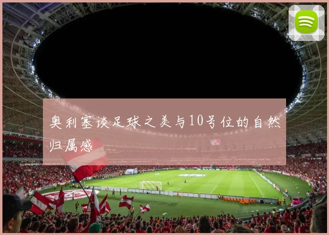 奥利塞谈足球之美与10号位的自然归属感