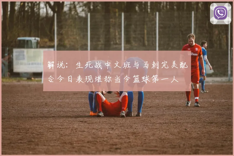 解说：生死战中文班与马刺完美配合今日表现堪称当今篮球第一人