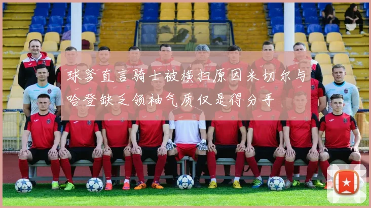 球爹直言骑士被横扫原因米切尔与哈登缺乏领袖气质仅是得分手