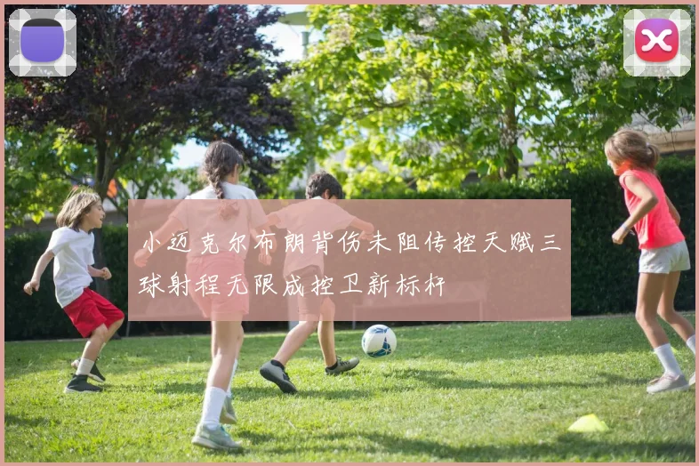 小迈克尔布朗背伤未阻传控天赋三球射程无限成控卫新标杆