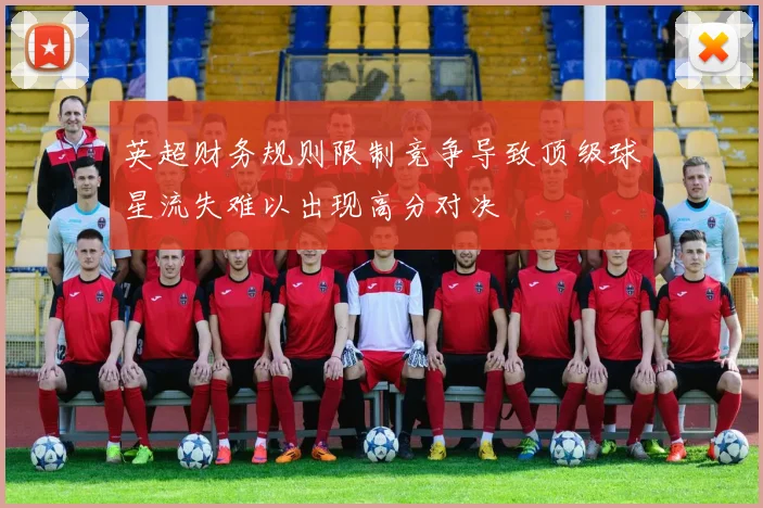 英超财务规则限制竞争导致顶级球星流失难以出现高分对决