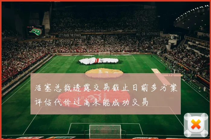 活塞总裁透露交易截止日前多方案评估代价过高未能成功交易