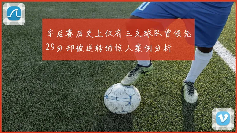 季后赛历史上仅有三支球队曾领先29分却被逆转的惊人案例分析